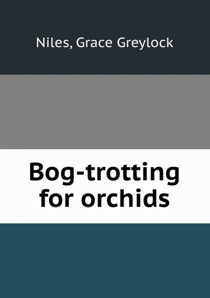 Обложка книги Bog-trotting for orchids, Grace Greylock Niles