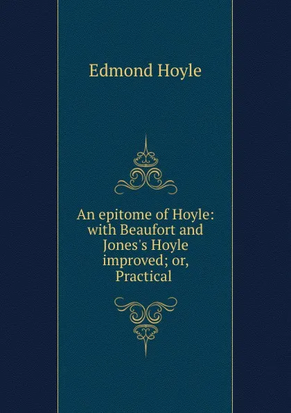 Обложка книги An epitome of Hoyle: with Beaufort and Jones.s Hoyle improved; or, Practical ., Edmond Hoyle