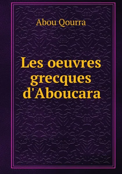 Обложка книги Les oeuvres grecques d.Aboucara, Abou Qourra