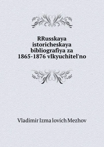 Обложка книги RRusskaya istoricheskaya bibliografiya za 1865-1876 vlkyuchitel.no, Vladimir Izmailovich Mezhov