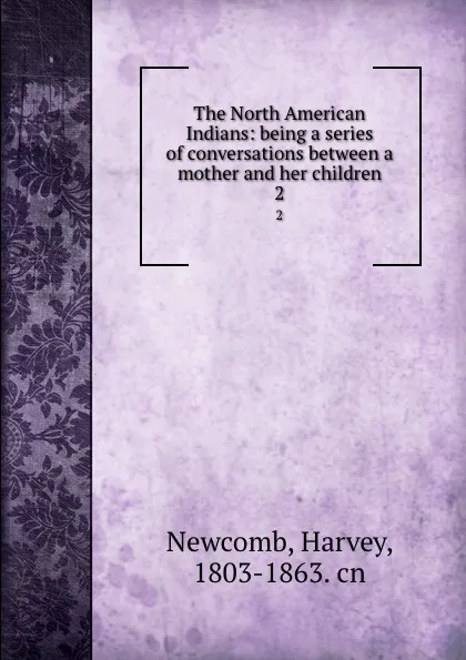 Обложка книги The North American Indians: being a series of conversations between a mother and her children. 2, Harvey Newcomb