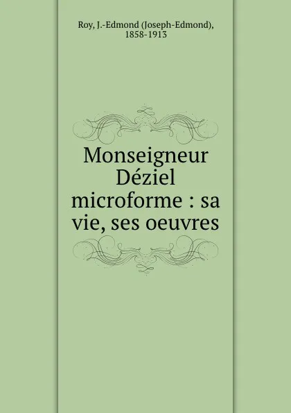 Обложка книги Monseigneur Deziel microforme : sa vie, ses oeuvres, Joseph-Edmond Roy