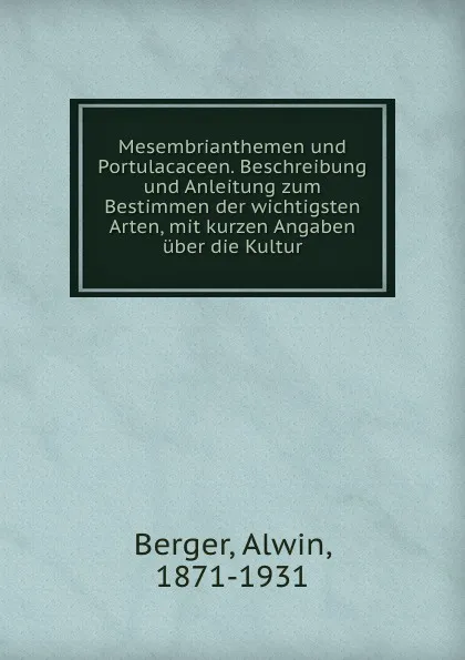 Обложка книги Mesembrianthemen und Portulacaceen. Beschreibung und Anleitung zum Bestimmen der wichtigsten Arten, mit kurzen Angaben uber die Kultur, Alwin Berger