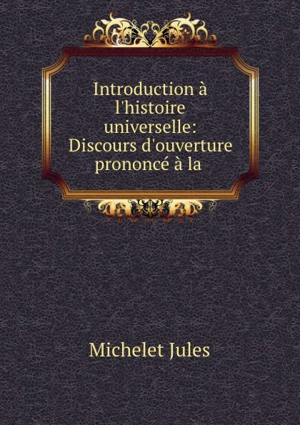Обложка книги Introduction a l.histoire universelle: Discours d.ouverture prononce a la ., Jules