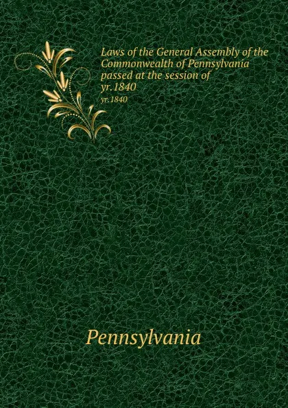 Обложка книги Laws of the General Assembly of the Commonwealth of Pennsylvania passed at the session of . yr.1840, Pennsylvania