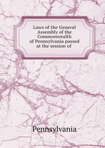 Обложка книги Laws of the General Assembly of the Commonwealth of Pennsylvania passed at the session of, Pennsylvania