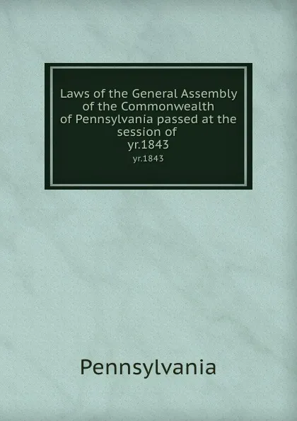 Обложка книги Laws of the General Assembly of the Commonwealth of Pennsylvania passed at the session of . yr.1843, Pennsylvania