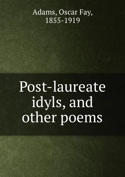 Обложка книги Post-laureate idyls, and other poems, Oscar Fay Adams