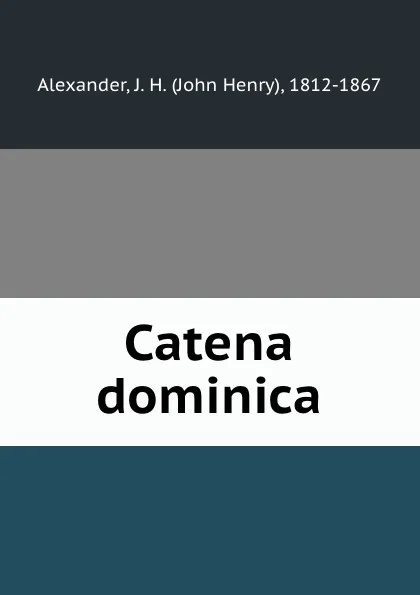 Обложка книги Catena dominica, John Henry Alexander