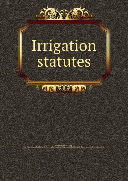 Обложка книги Irrigation statutes, Colorado. Laws