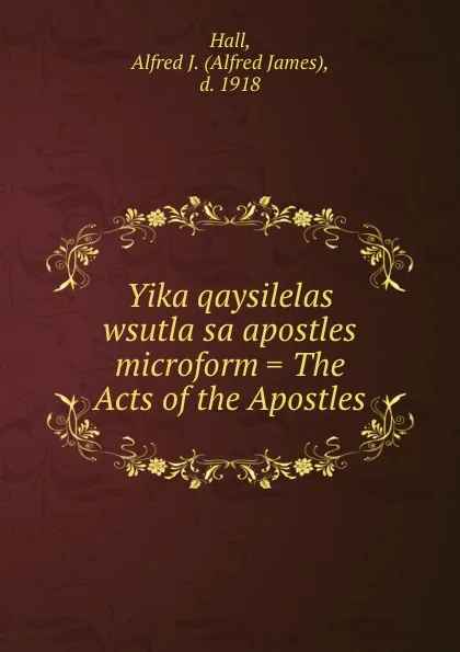 Обложка книги Yika qaysilelas wsutla sa apostles microform . The Acts of the Apostles, Alfred James Hall