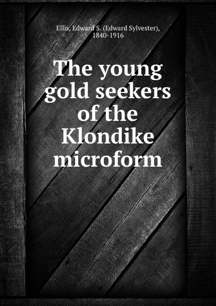 Обложка книги The young gold seekers of the Klondike microform, Edward Sylvester Ellis