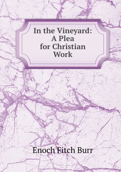 Обложка книги In the Vineyard: A Plea for Christian Work, Enoch Fitch Burr