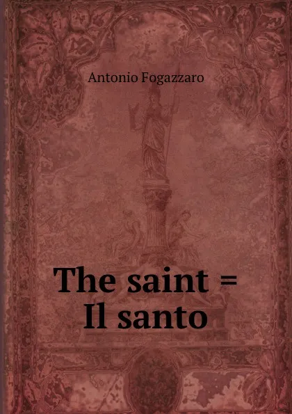 Обложка книги The saint . Il santo, Fogazzaro Antonio