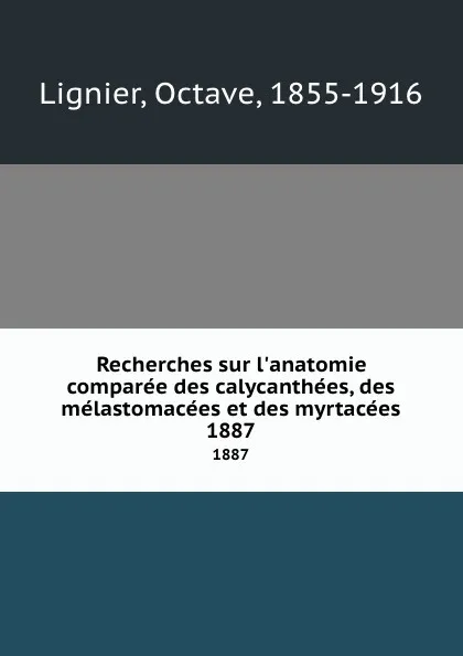 Обложка книги Recherches sur l.anatomie comparee des calycanthees, des melastomacees et des myrtacees. 1887, Octave Lignier