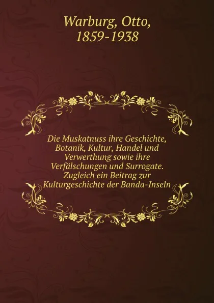 Обложка книги Die Muskatnuss ihre Geschichte, Botanik, Kultur, Handel und Verwerthung sowie ihre Verfalschungen und Surrogate. Zugleich ein Beitrag zur Kulturgeschichte der Banda-Inseln, Otto Warburg