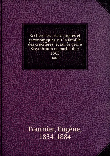 Обложка книги Recherches anatomiques et taxonomiques sur la famille des cruciferes, et sur le genre Sisymbrium en particulier. 1865, Eugène Fournier