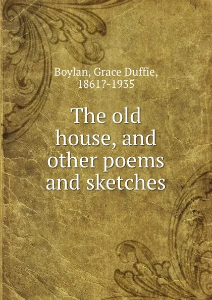 Обложка книги The old house, and other poems and sketches, Grace Duffie Boylan