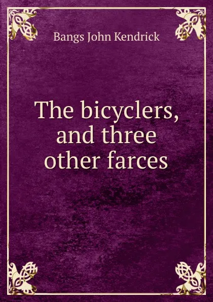 Обложка книги The bicyclers, and three other farces, Bangs John Kendrick