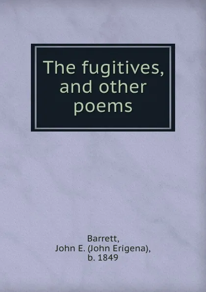 Обложка книги The fugitives, and other poems, John Erigena Barrett