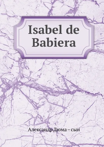 Обложка книги Isabel de Babiera, Александр Дюма. Сын