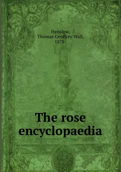 Обложка книги The rose encyclopaedia, Thomas Geoffrey Wall Henslow