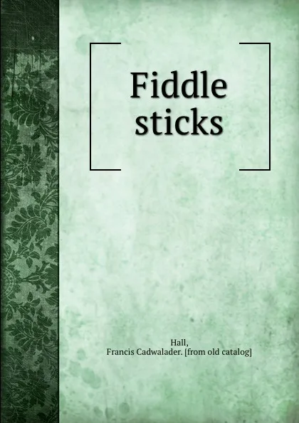 Обложка книги Fiddle sticks, Francis Cadwalader Hall