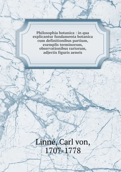 Обложка книги Philosophia botanica : in qua explicantur fundamenta botanica cum definitionibus partium, exemplis terminorum, observationibus rariorum, adjectis figuris aeneis, Carl von Linné