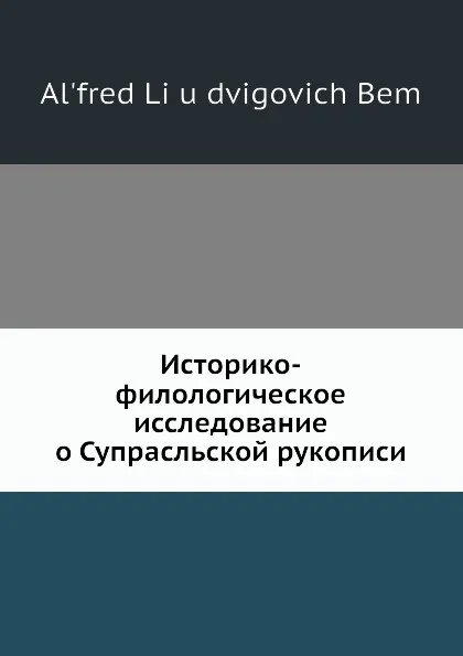 Обложка книги Историко-филологическое исследование о Супрасльской рукописи, А. Ли Д. Бем