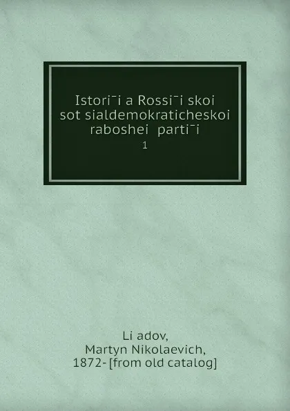 Обложка книги Istoriia Rossiiskoi sotsialdemokraticheskoi raboshei partii. 1, Martyn Nikolaevich Liadov