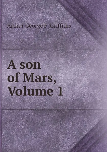 Обложка книги A son of Mars, Volume 1, Arthur George F. Griffiths