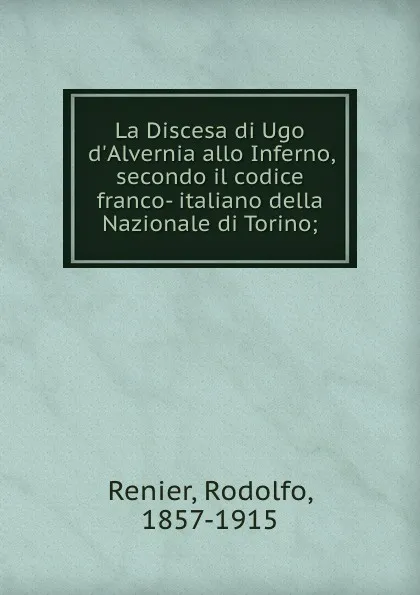 Обложка книги La Discesa di Ugo d.Alvernia allo Inferno, secondo il codice franco- italiano della Nazionale di Torino;, Rodolfo Renier