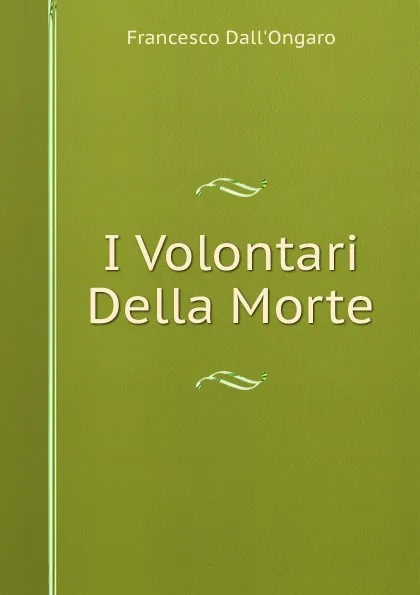 Обложка книги I Volontari Della Morte, Francesco Dall'Ongaro