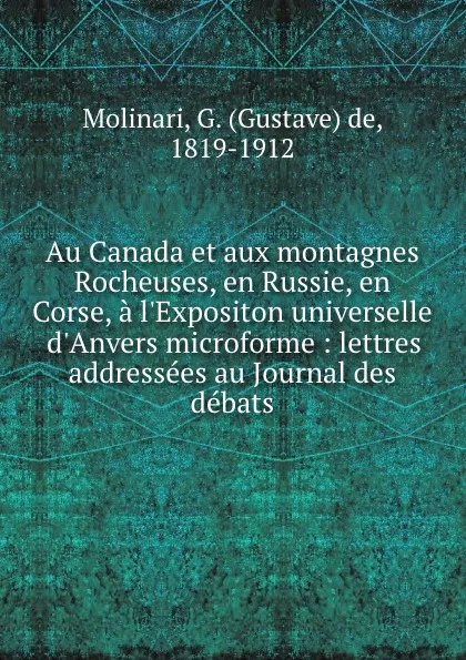 Обложка книги Au Canada et aux montagnes Rocheuses, en Russie, en Corse, a l.Expositon universelle d.Anvers microforme : lettres addressees au Journal des debats, Gustave de Molinari