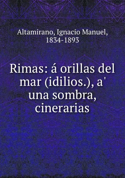 Обложка книги Rimas: a orillas del mar (idilios.), a. una sombra, cinerarias, Ignacio Manuel Altamirano