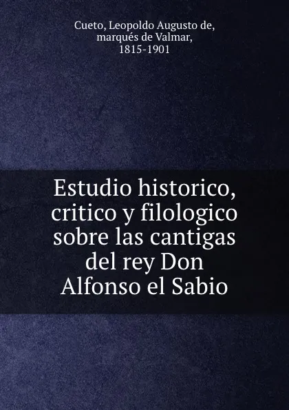 Обложка книги Estudio historico, critico y filologico sobre las cantigas del rey Don Alfonso el Sabio, Leopoldo Augusto de Cueto