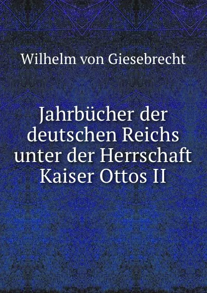 Обложка книги Jahrbucher der deutschen Reichs unter der Herrschaft Kaiser Ottos II, Wilhelm von Giesebrecht