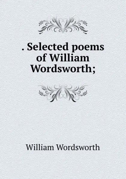 Обложка книги . Selected poems of William Wordsworth;, Wordsworth William