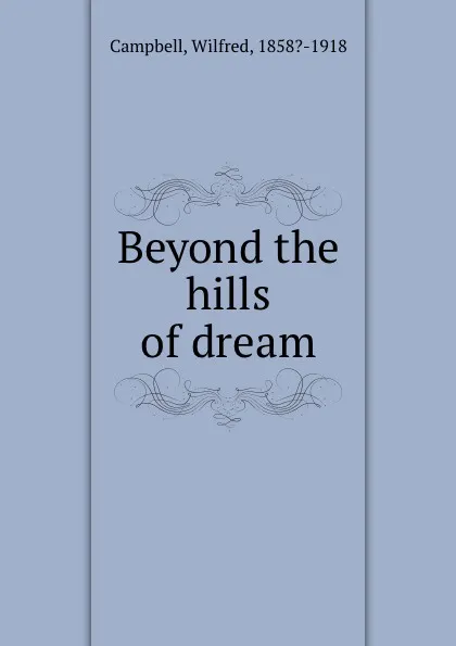 Обложка книги Beyond the hills of dream, Wilfred Campbell