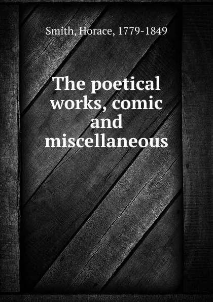 Обложка книги The poetical works, comic and miscellaneous, Horace Smith