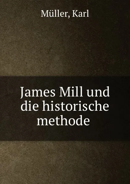 Обложка книги James Mill und die historische methode, Karl Müller