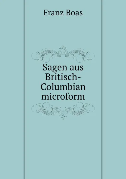 Обложка книги Sagen aus Britisch-Columbian microform, Franz Boas