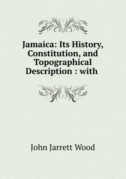 Обложка книги Jamaica: Its History, Constitution, and Topographical Description : with ., John Jarrett Wood