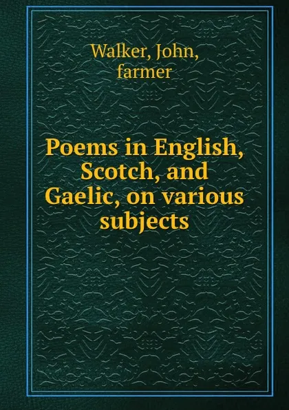 Обложка книги Poems in English, Scotch, and Gaelic, on various subjects, John Walker