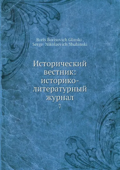 Обложка книги Исторический вестник: историко-литературный журнал. 7, С.Н. Шубинский, Б. Б. Глинский