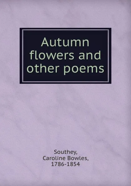 Обложка книги Autumn flowers and other poems, Caroline Bowles Southey