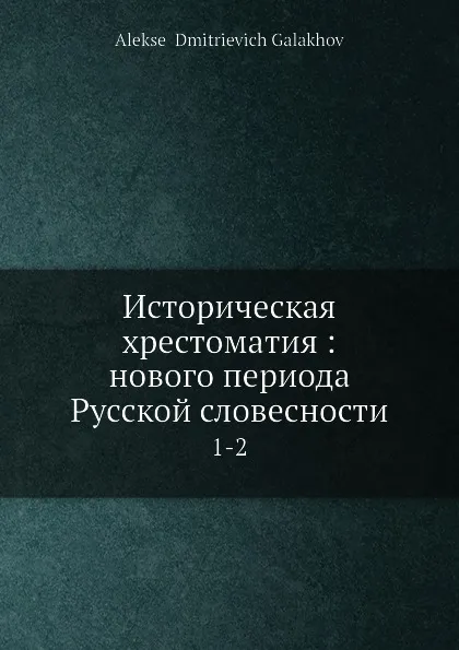 Обложка книги Историческая хрестоматия: нового периода Русской словесности. 1-2, А. Д. Галахов