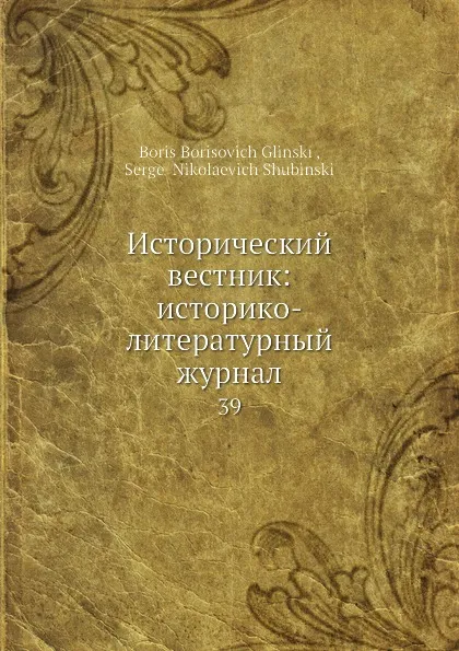 Обложка книги Исторический вестник: историко-литературный журнал. 39, С.Н. Шубинский, Б. Б. Глинский