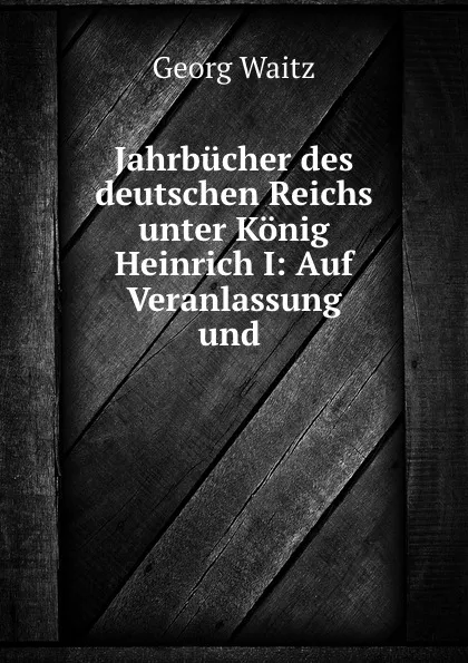 Обложка книги Jahrbucher des deutschen Reichs unter Konig Heinrich I: Auf Veranlassung und ., Georg Waitz