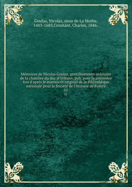 Обложка книги Memoires de Nicolas Goulas, gentilhommen ordinaire de la chambre du duc d.Orleans, pub. pour la priemiere fois d.apres le manuscrit original de la Bibliotheque nationale pour la Societe de l.histoire de France. 01, Nicolas Goulas